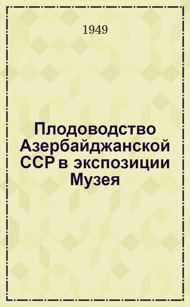 Плодоводство Азербайджанской ССР в экспозиции Музея : Путеводитель