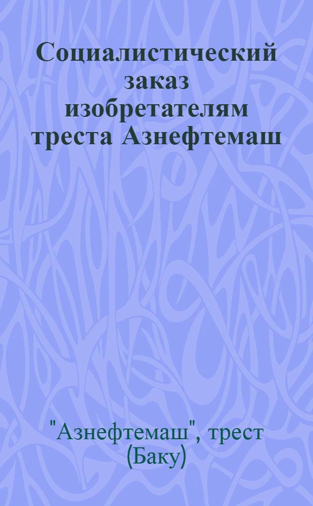 Социалистический заказ изобретателям треста Азнефтемаш : Темник изобретений и рационализаторских предложений