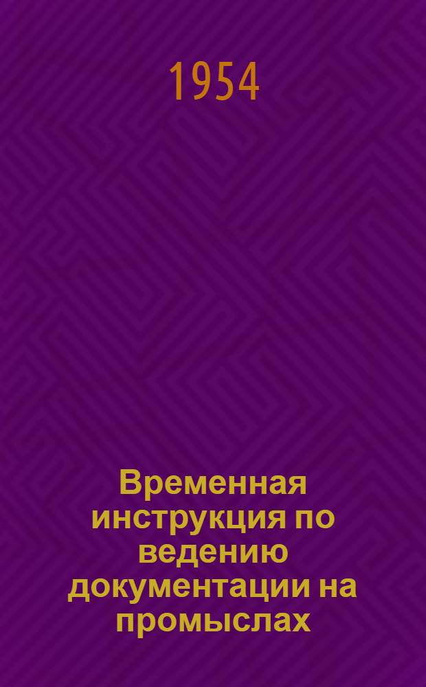Временная инструкция по ведению документации на промыслах : Утв. 19/X 1953 г.
