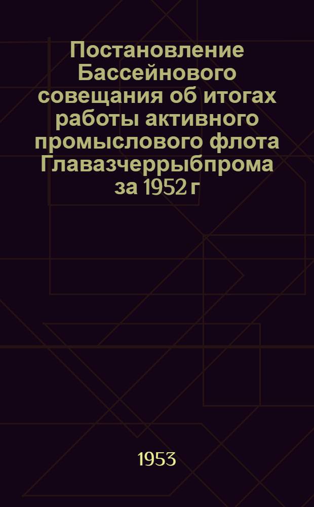 Постановление Бассейнового совещания об итогах работы активного промыслового флота Главазчеррыбпрома за 1952 г. и мерах по улучшению его работы в 1953 году (5-6 марта 1953 г.)