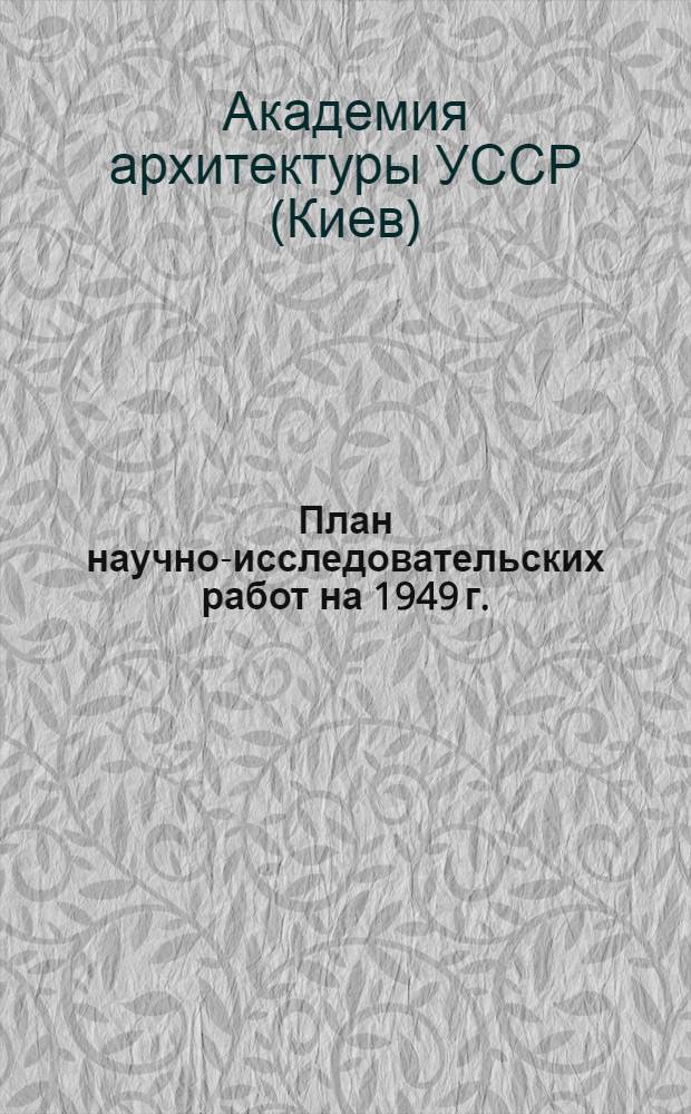 План научно-исследовательских работ на 1949 г. : Проект
