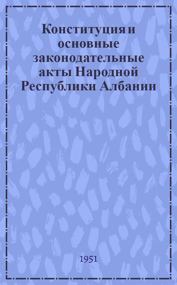 Конституция и основные законодательные акты Народной Республики Албании : Пер. с албан