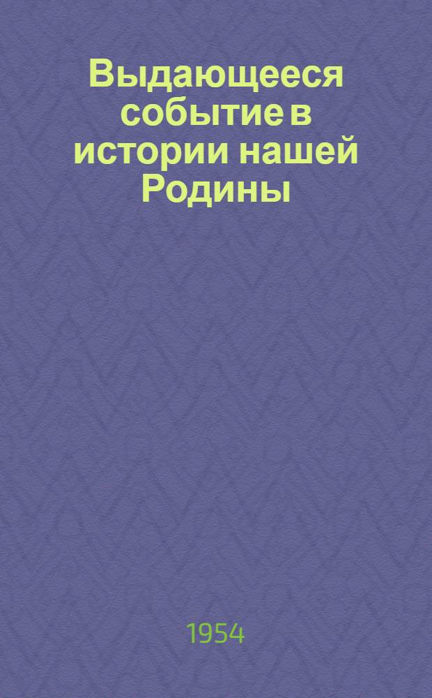 Выдающееся событие в истории нашей Родины : К 300-летию воссоединения Украины с Россией