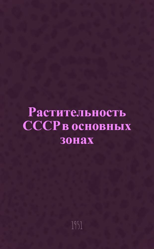 Растительность СССР в основных зонах : Учеб. пособие для ун-тов и педвузов