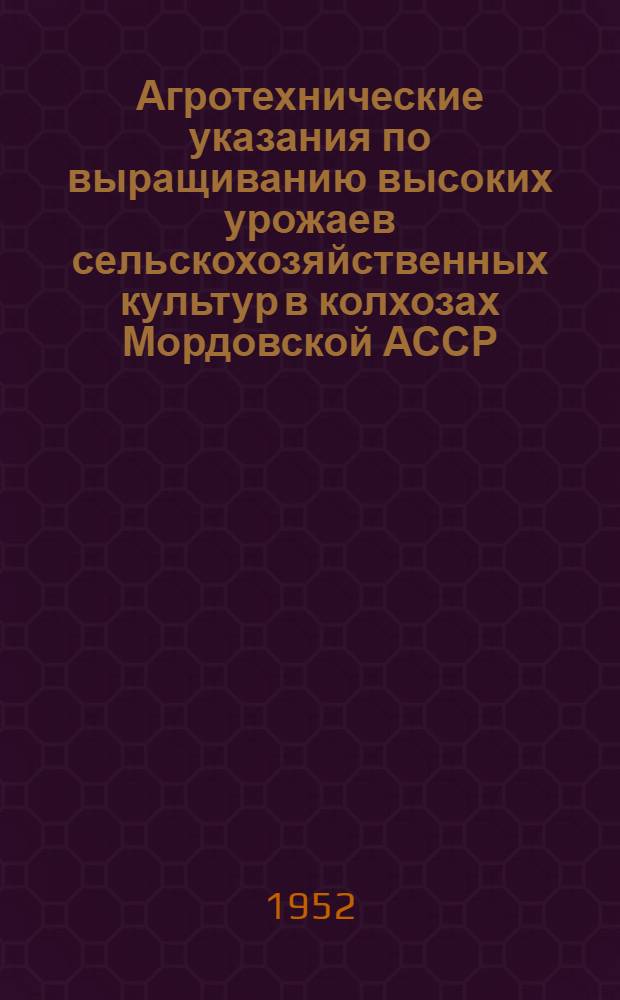 Агротехнические указания по выращиванию высоких урожаев сельскохозяйственных культур в колхозах Мордовской АССР