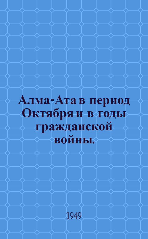 Алма-Ата в период Октября и в годы гражданской войны. (1917-1920 гг.) : Летопись событий