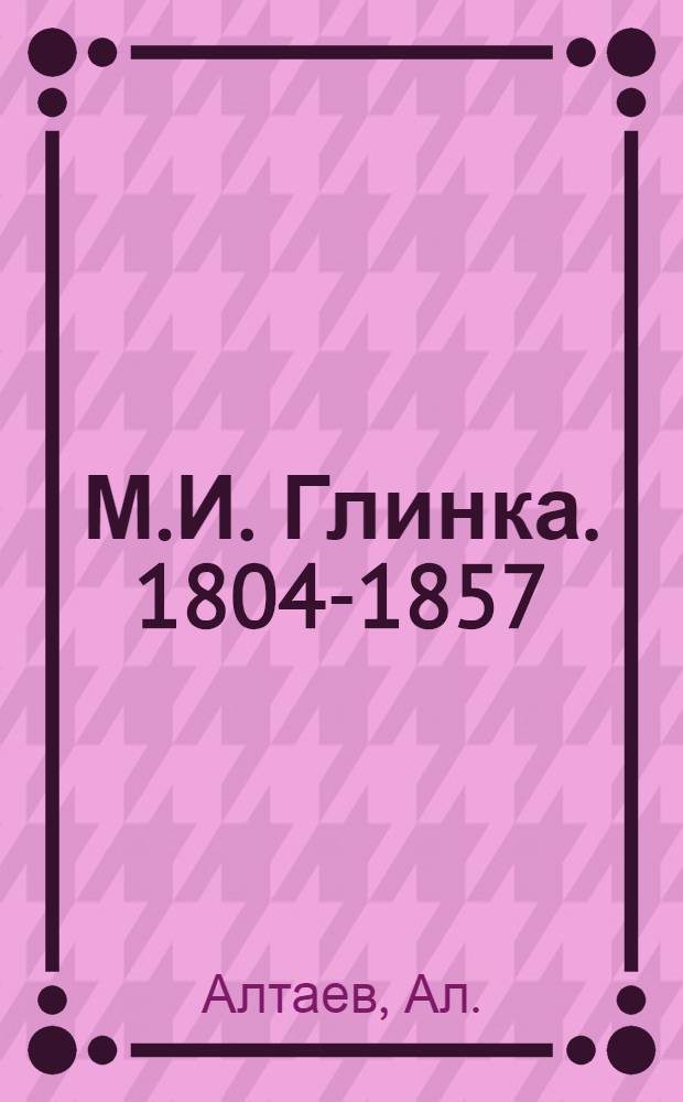 М.И. Глинка. [1804-1857 : Жизнь и творчество : Для сред. и ст. возраста