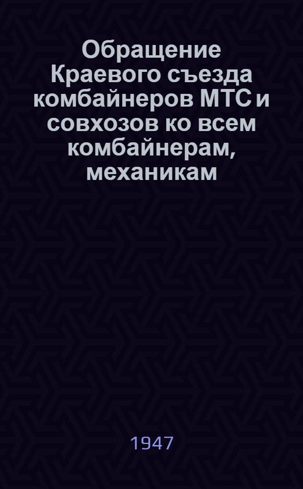 Обращение Краевого съезда комбайнеров МТС и совхозов ко всем комбайнерам, механикам, трактористам и агрономам Алтайского края : О проведении уборки урожая и хлебозаготовок