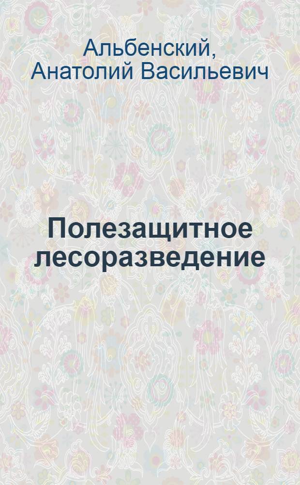 Полезащитное лесоразведение : Лекция, прочит. на семинаре предколхозов и звеньевых лесопосадочных звеньев в г. Щиграх Курской обл