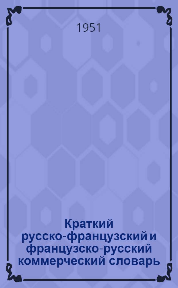 Краткий русско-французский и французско-русский коммерческий словарь