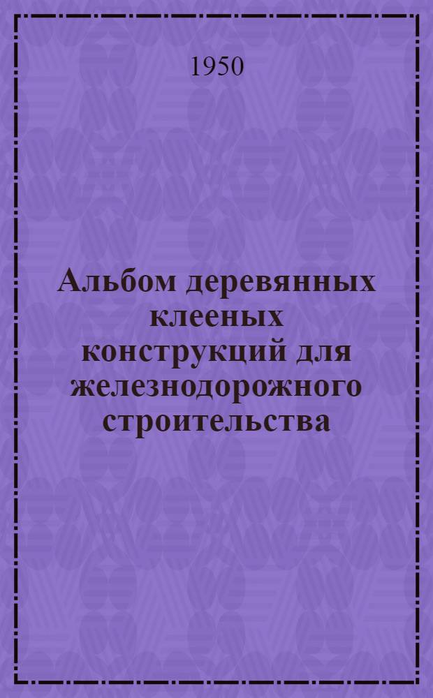Альбом деревянных клееных конструкций для железнодорожного строительства