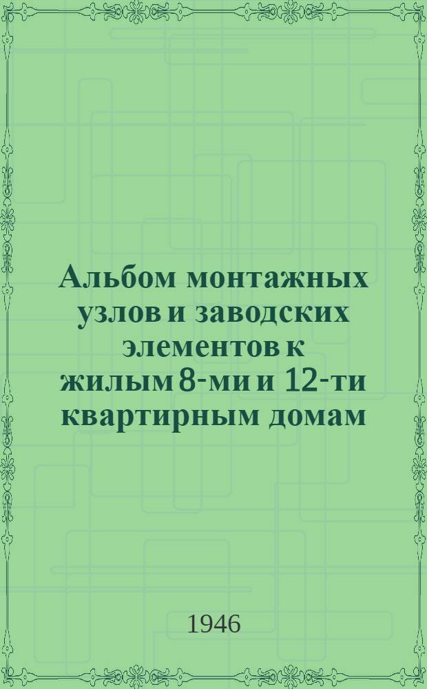 Альбом монтажных узлов и заводских элементов к жилым 8-ми и 12-ти квартирным домам (полузаводского изготовления)