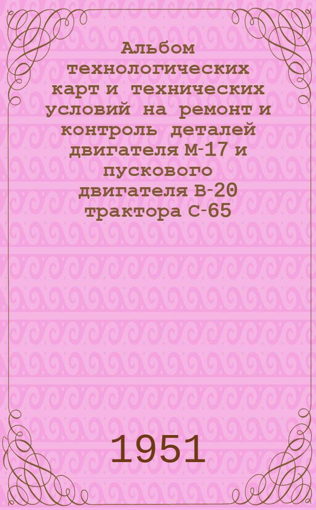Альбом технологических карт и технических условий на ремонт и контроль деталей двигателя М-17 и пускового двигателя В-20 трактора С-65