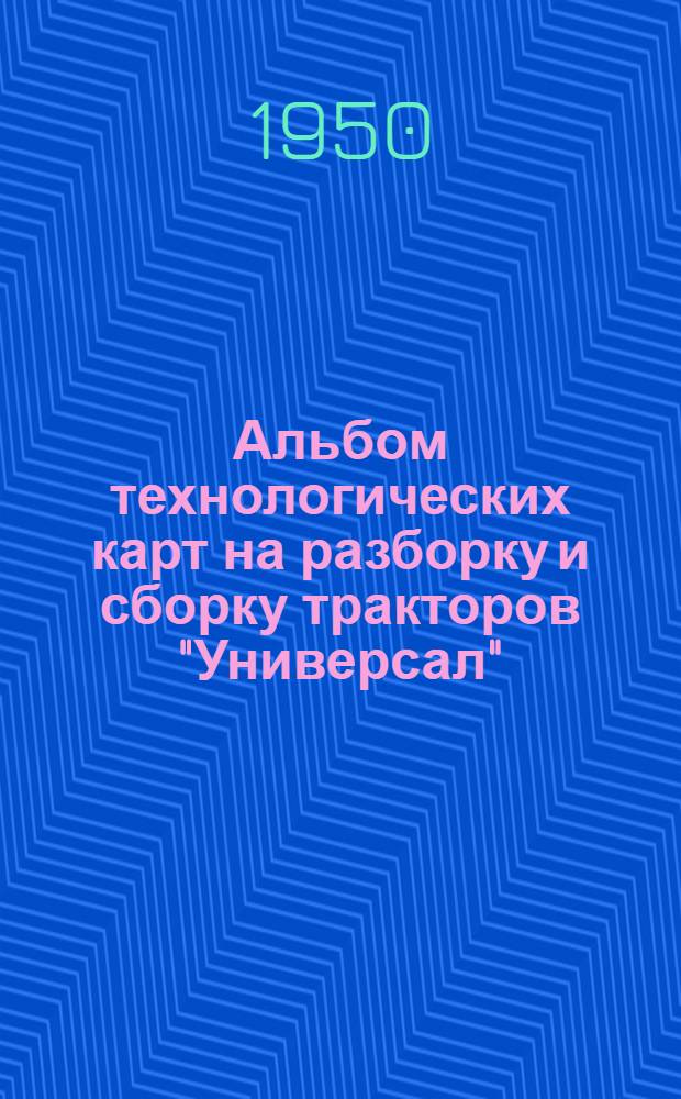 Альбом технологических карт на разборку и сборку тракторов "Универсал" (У-1 и У-2) в мастерской МТС при узловом методе ремонта