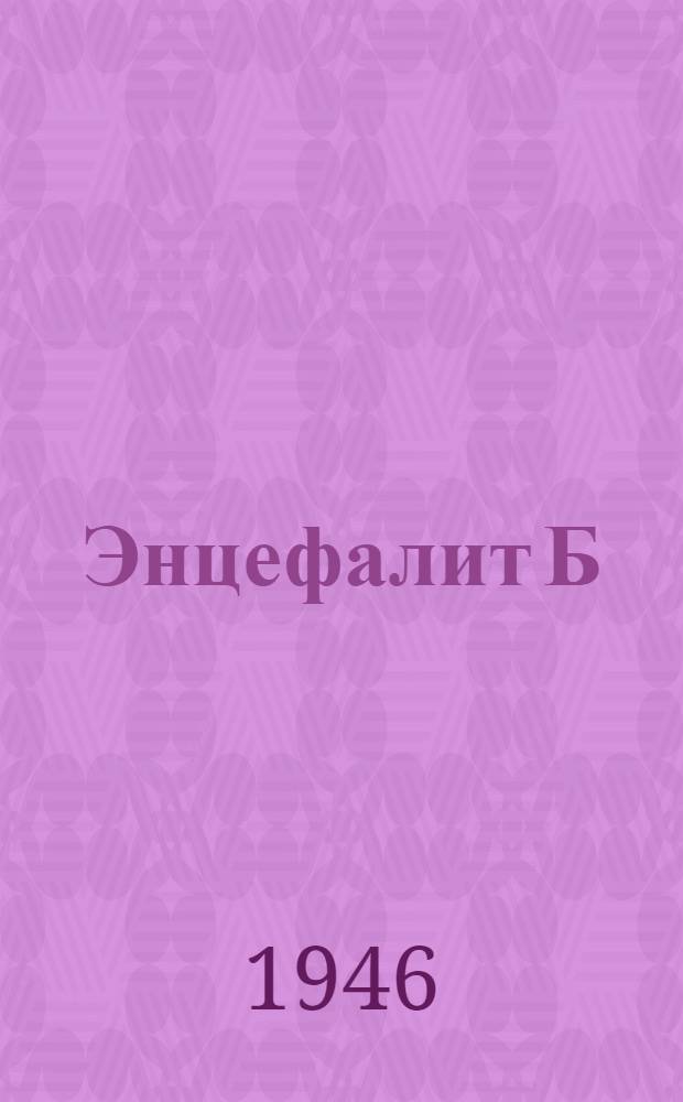 Энцефалит Б : (Синонимы: яп. энцефалит, летний энцефалит, осенний энцефалит Примор. края)
