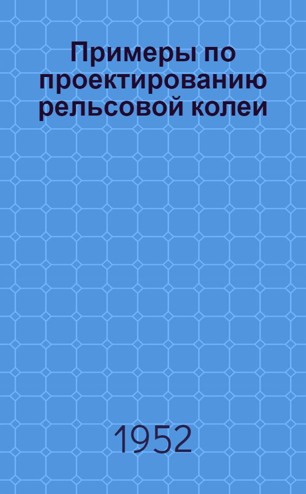 Примеры по проектированию рельсовой колеи : (Пособие для студентов)