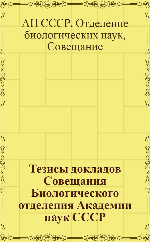 Тезисы докладов Совещания Биологического отделения Академии наук СССР : Обсуждение проблемы происхождения клеток из живого вещества