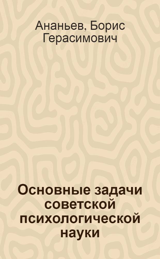 Основные задачи советской психологической науки : Стенограмма публичной лекции, прочит. в Лектории МГУ