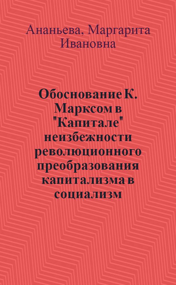 Обоснование К. Марксом в "Капитале" неизбежности революционного преобразования капитализма в социализм : Автореферат дис. на соискание учен. степени кандидата филос. наук