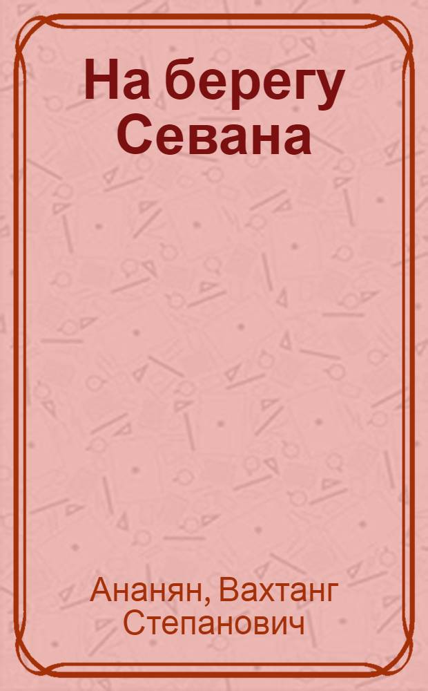 На берегу Севана : Повесть из жизни юных натуралистов : Для сред. и ст. возраста