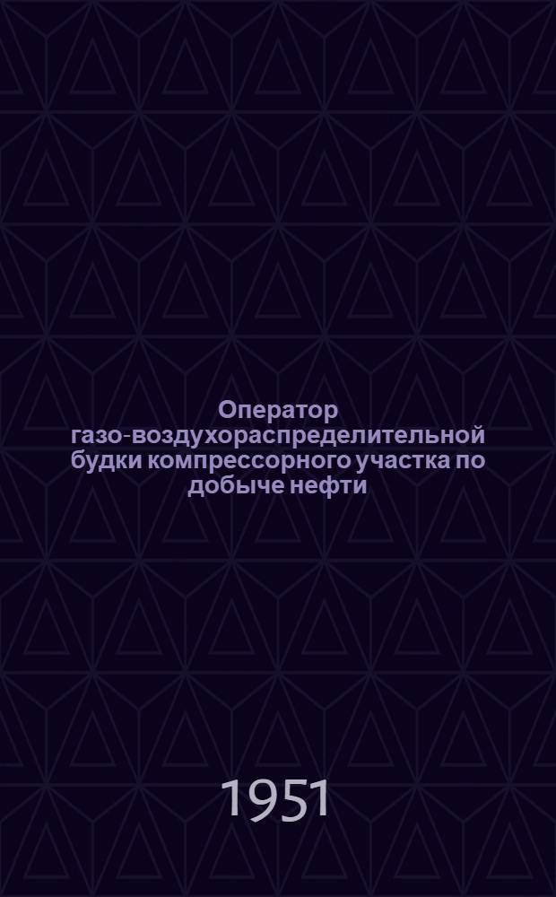 Оператор газо-воздухораспределительной будки компрессорного участка по добыче нефти : Учеб. пособие по подготовке и повышению квалификации операторов и мастеров