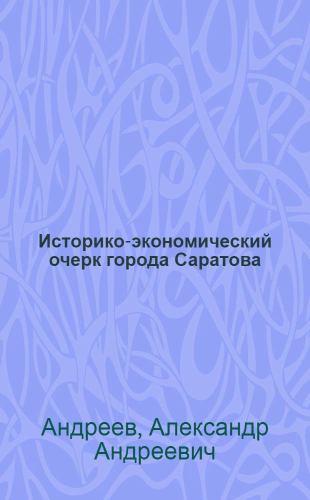 Историко-экономический очерк города Саратова : Реферат дис. на соискание учен. степени кандидата ист. наук
