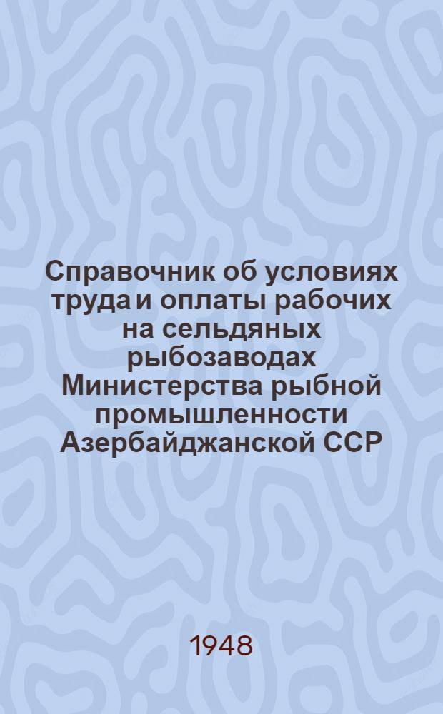 Справочник об условиях труда и оплаты рабочих на сельдяных рыбозаводах Министерства рыбной промышленности Азербайджанской ССР