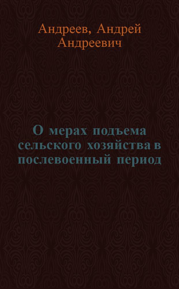 О мерах подъема сельского хозяйства в послевоенный период : Доклад т. Андреева А.А. на пленуме ЦК ВКП(б)