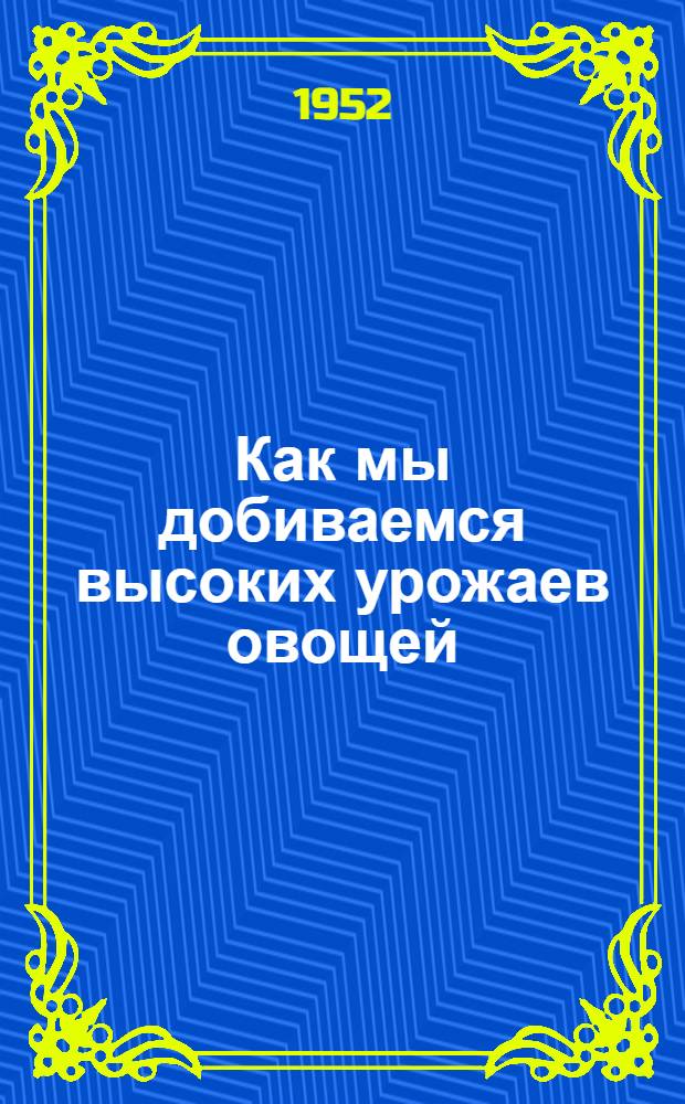 Как мы добиваемся высоких урожаев овощей : Колхоз им. Суворова Валдайск. района