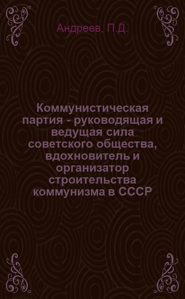 Коммунистическая партия - руководящая и ведущая сила советского общества, вдохновитель и организатор строительства коммунизма в СССР : (Материал для лекций и докладов)