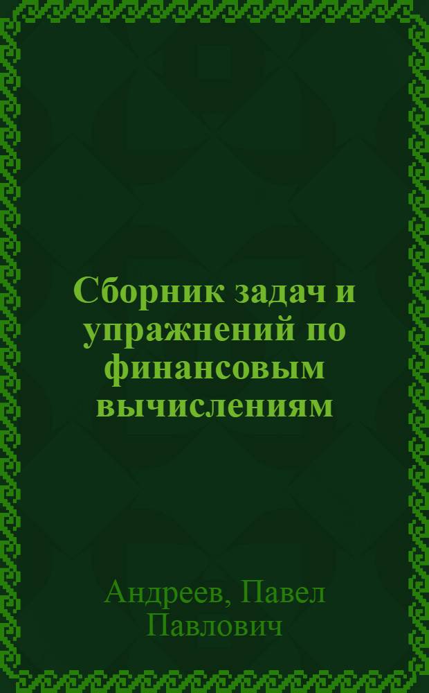 Сборник задач и упражнений по финансовым вычислениям : Учеб. пособие для фин. техникумов