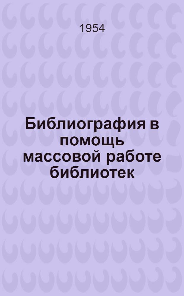 Библиография в помощь массовой работе библиотек : Лекции для студентов заоч. отд-ния по курсу "Основы советской библиографии"