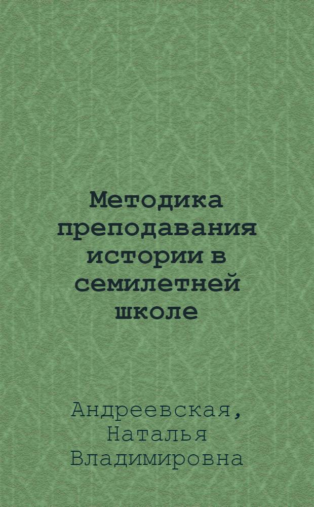 Методика преподавания истории в семилетней школе : Допущ. М-вом просвещения РСФСР в качестве учеб. пособия для учительских ин-тов