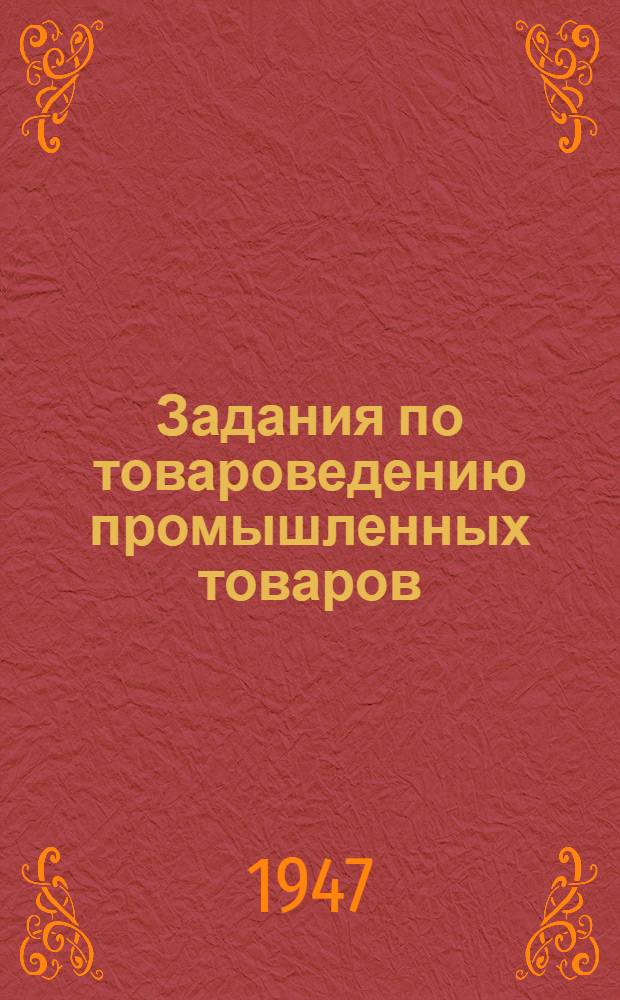 Задания по товароведению промышленных товаров : УУЗ Центросоюза утв. в качестве учеб. пособия для учащихся бухг. и план. специальностей заоч. техникума