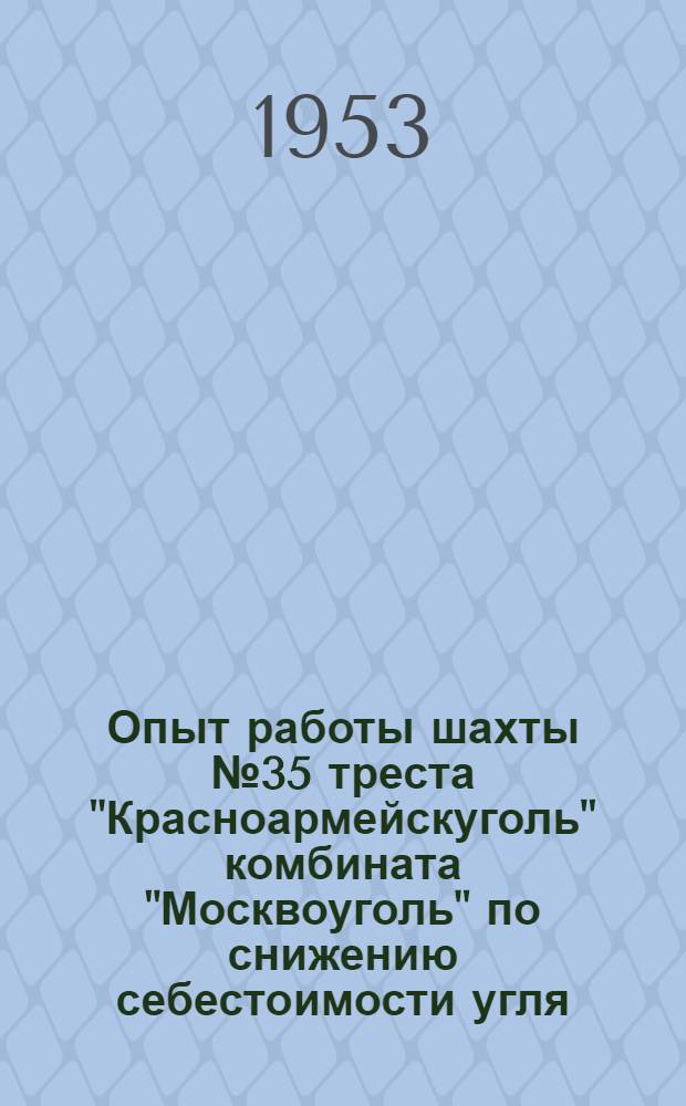 Опыт работы шахты № 35 треста "Красноармейскуголь" комбината "Москвоуголь" по снижению себестоимости угля
