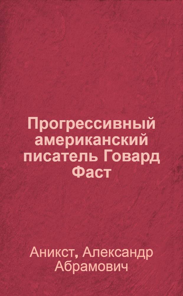 Прогрессивный американский писатель Говард Фаст : Стенограмма публичной лекции, прочит. в Центр. лектории О-ва в Москве