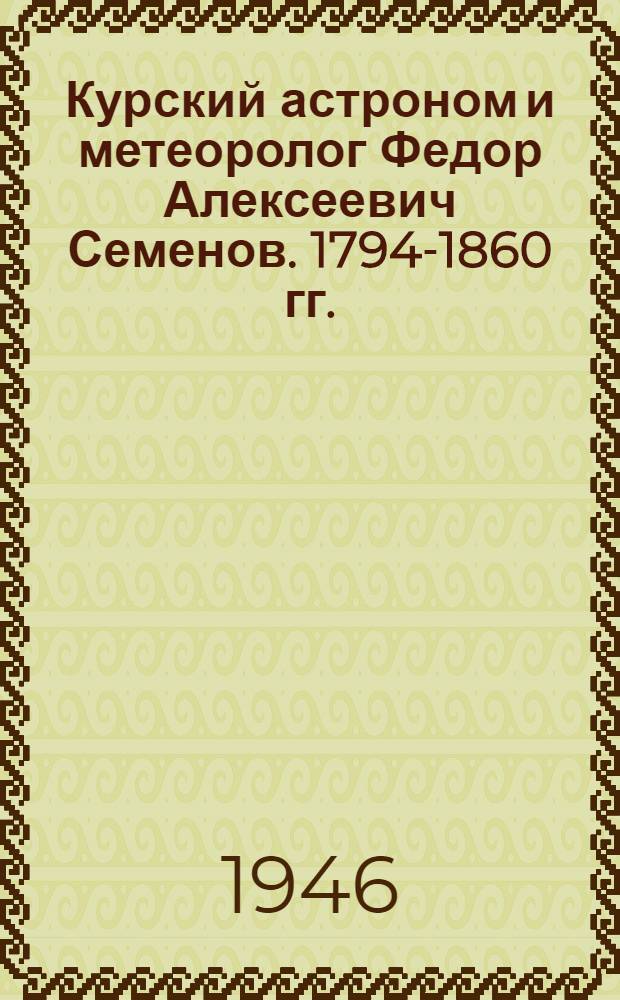 Курский астроном и метеоролог Федор Алексеевич Семенов. [1794-1860 гг. : Биогр. очерк