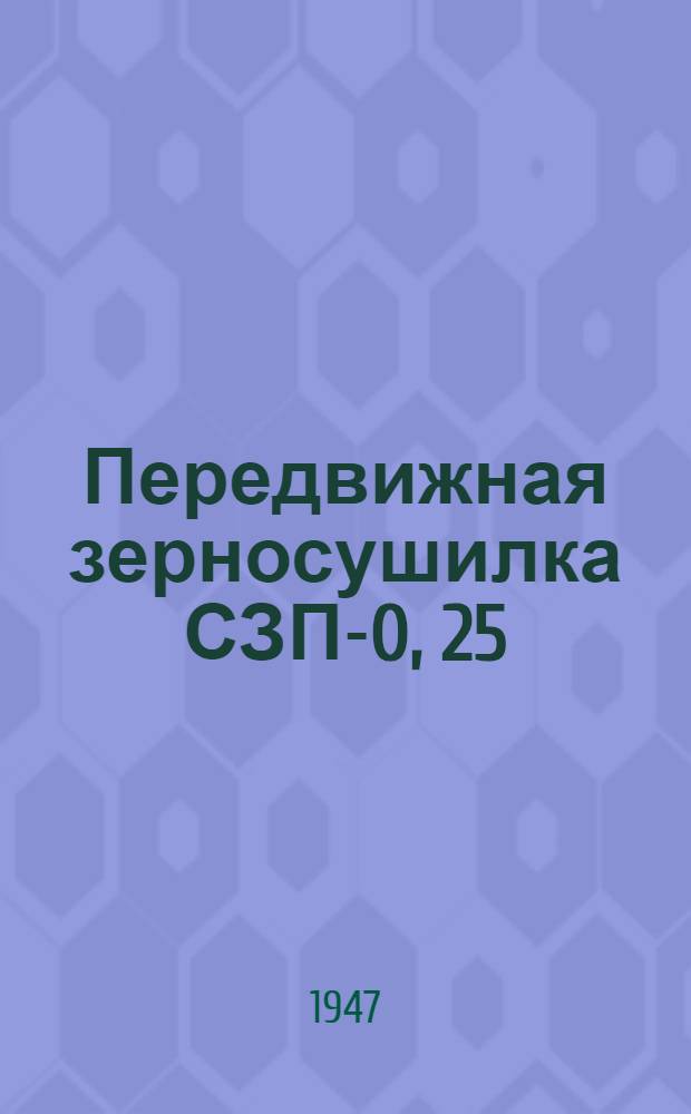 Передвижная зерносушилка СЗП-0, 25 : Техн. характеристика, конструкция, рабочий процесс и эксплуатация