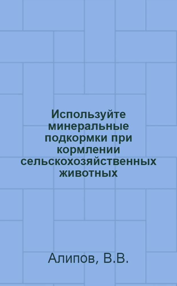 Используйте минеральные подкормки при кормлении сельскохозяйственных животных : Зоотехн. консультация