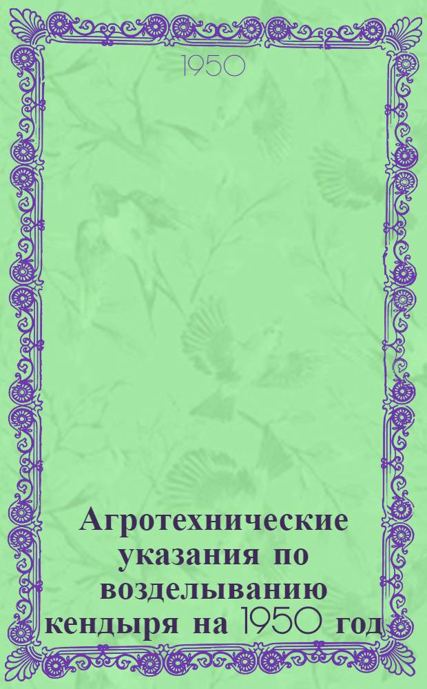 Агротехнические указания по возделыванию кендыря на 1950 год : Разраб. Всесоюз. науч.-исслед. ин-том лубяных культур