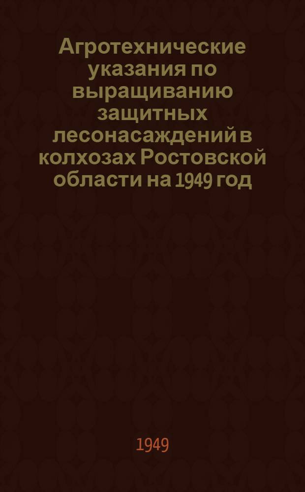 Агротехнические указания по выращиванию защитных лесонасаждений в колхозах Ростовской области на 1949 год