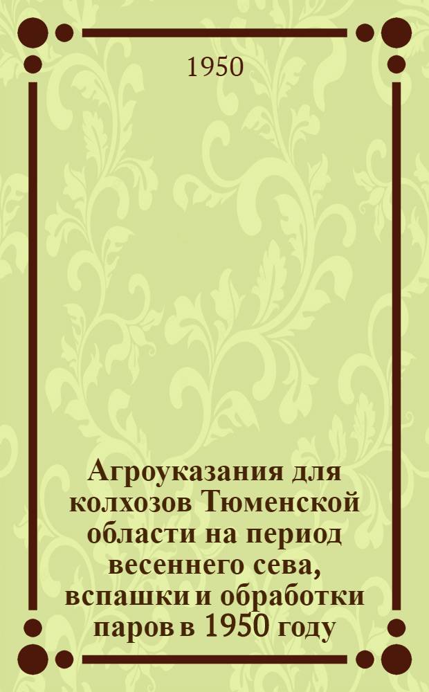 Агроуказания для колхозов Тюменской области на период весеннего сева, вспашки и обработки паров в 1950 году : Проект
