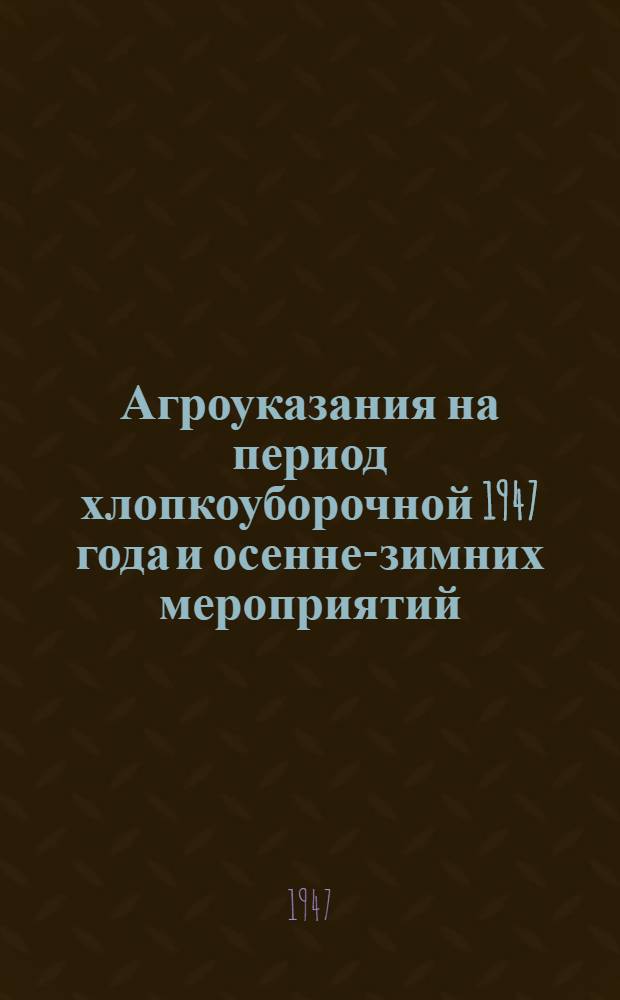 Агроуказания на период хлопкоуборочной 1947 года и осенне-зимних мероприятий