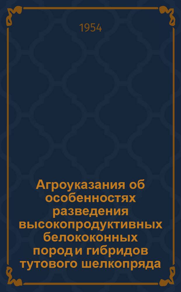 Агроуказания об особенностях разведения высокопродуктивных белококонных пород и гибридов тутового шелкопряда : Утв. 25/XI 1953 г