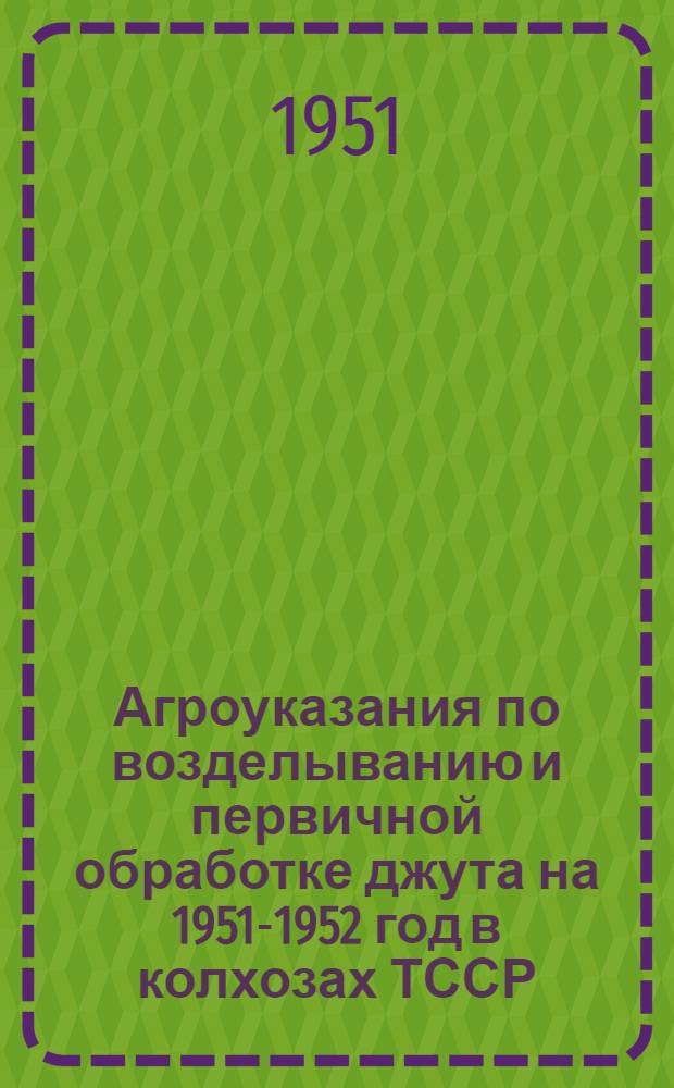 Агроуказания по возделыванию и первичной обработке джута на 1951-1952 год в колхозах ТССР