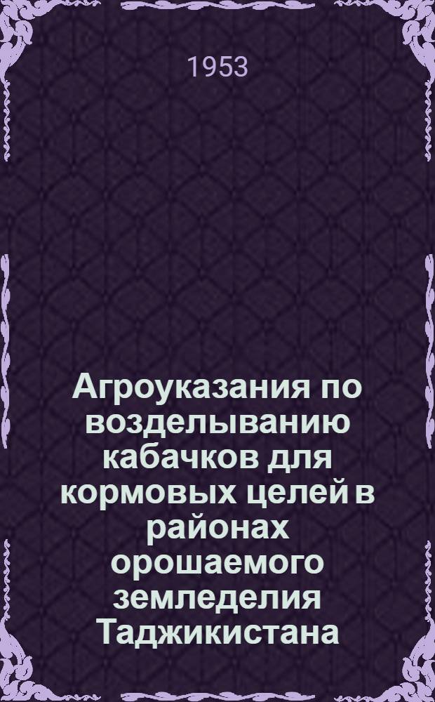 Агроуказания по возделыванию кабачков для кормовых целей в районах орошаемого земледелия Таджикистана : Утв. 8/IX 1952 г