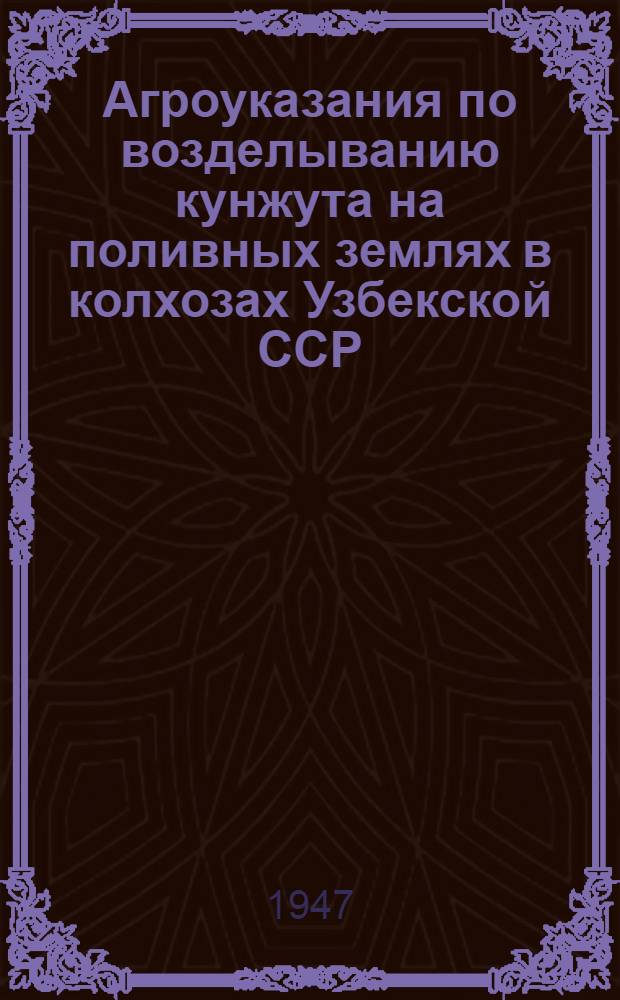 Агроуказания по возделыванию кунжута на поливных землях в колхозах Узбекской ССР : Утв. Упр. агротехники Министерства земледелия УзССР 15/I-1947 г.