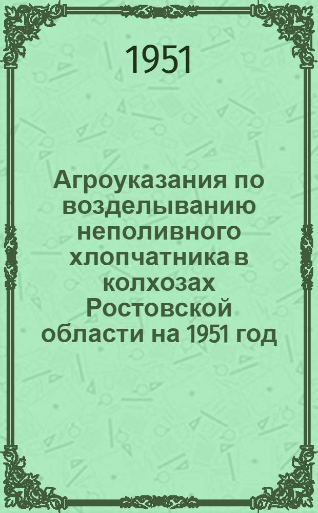 Агроуказания по возделыванию неполивного хлопчатника в колхозах Ростовской области на 1951 год