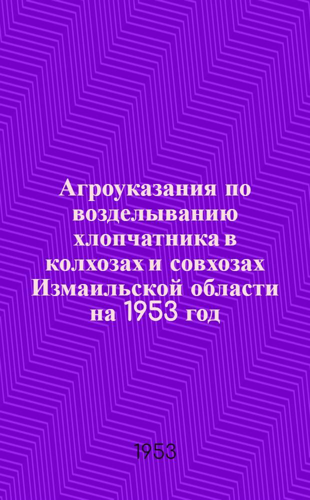 Агроуказания по возделыванию хлопчатника в колхозах и совхозах Измаильской области на 1953 год