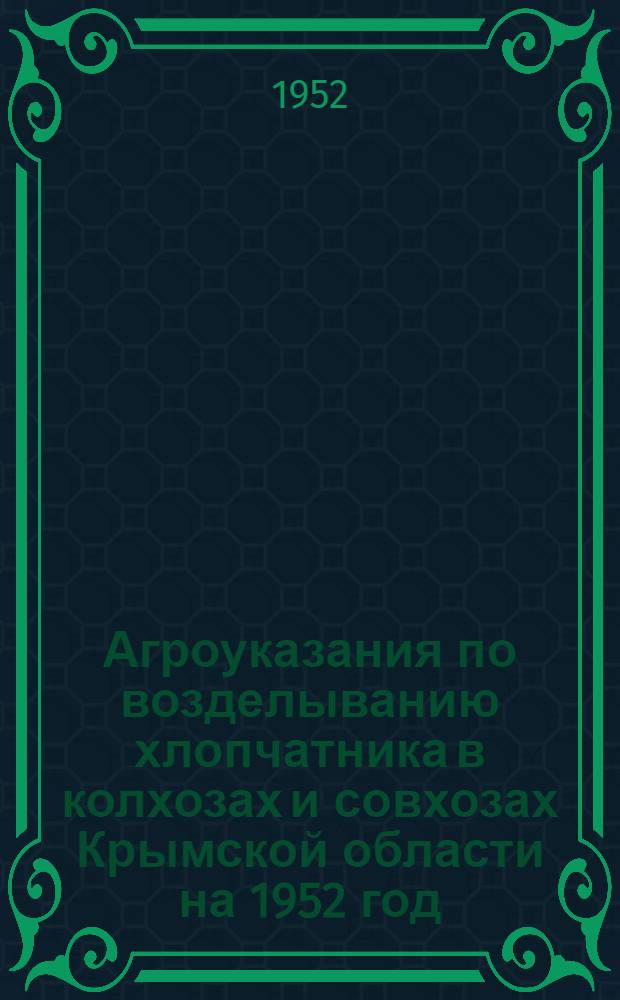 Агроуказания по возделыванию хлопчатника в колхозах и совхозах Крымской области на 1952 год